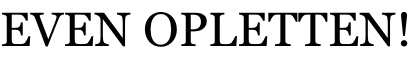 EVEN OPLETTEN!
